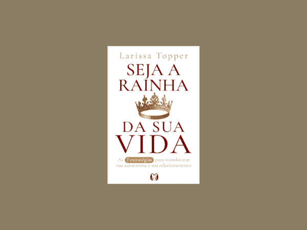 “Seja a Rainha da sua Vida”: Resenha profunda do livro de Larissa Topper