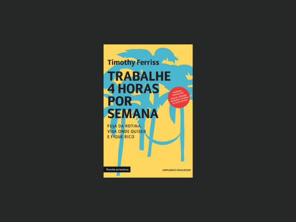 “Trabalhe 4 horas por semana”: O que achei da NOVA EDIÇÃO do livro de Timothy Ferriss